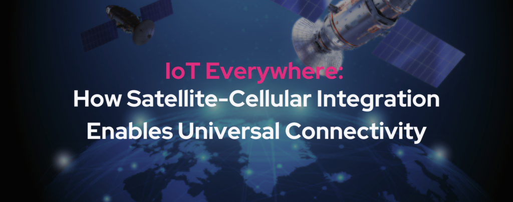 Blog featured image with blog title: IoT Everywhere: How Satellite-Cellular Integration Enables Universal Connectivity